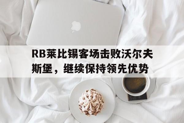 包含RB莱比锡客场击败沃尔夫斯堡，继续保持领先优势的词条
