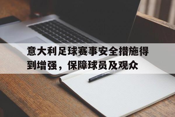 关于意大利足球赛事安全措施得到增强，保障球员及观众的信息