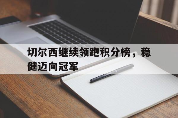 包含切尔西继续领跑积分榜，稳健迈向冠军的词条