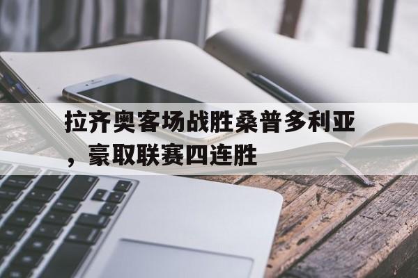 关于拉齐奥客场战胜桑普多利亚，豪取联赛四连胜的信息